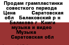 Продам грампластинки совесткого периода › Цена ­ 200 - Саратовская обл., Балаковский р-н, Балаково г. Книги, музыка и видео » Музыка, CD   . Саратовская обл.